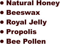 •	Natural Honey •	Beeswax  •	Royal Jelly •	Propolis •	Bee Pollen